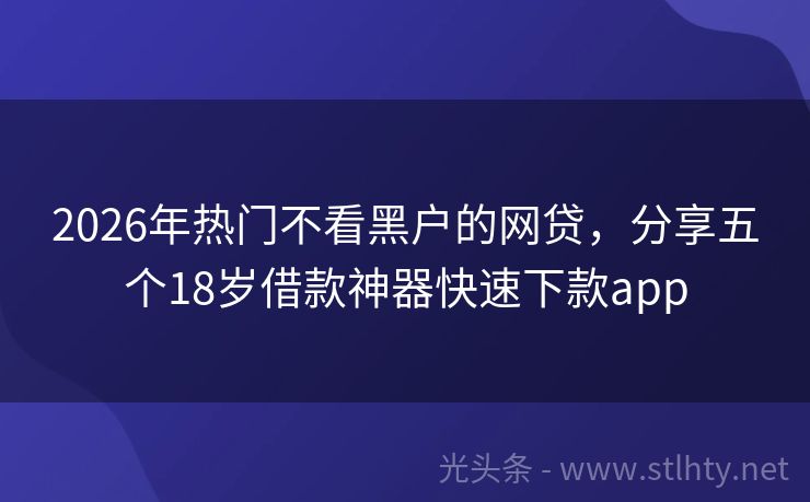 2026年热门不看黑户的网贷，分享五个18岁借款神器快速下款app