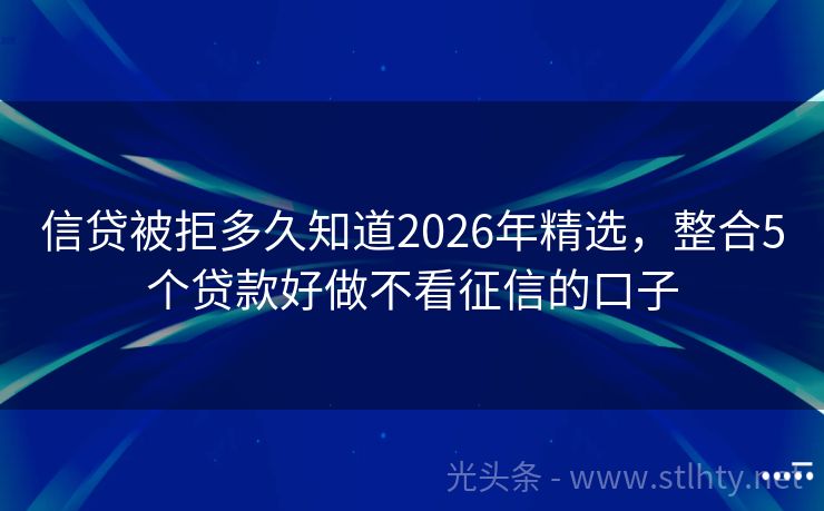 信贷被拒多久知道2026年精选，整合5个贷款好做不看征信的口子