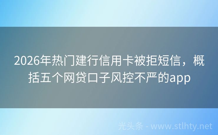 2026年热门建行信用卡被拒短信，概括五个网贷口子风控不严的app