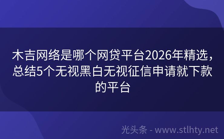 木吉网络是哪个网贷平台2026年精选，总结5个无视黑白无视征信申请就下款的平台