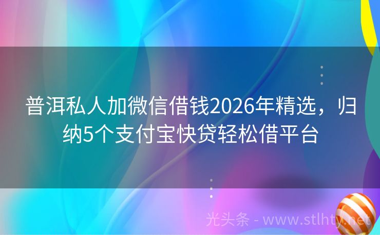 普洱私人加微信借钱2026年精选，归纳5个支付宝快贷轻松借平台