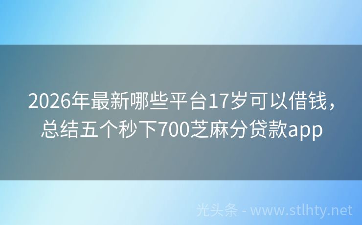 2026年最新哪些平台17岁可以借钱，总结五个秒下700芝麻分贷款app