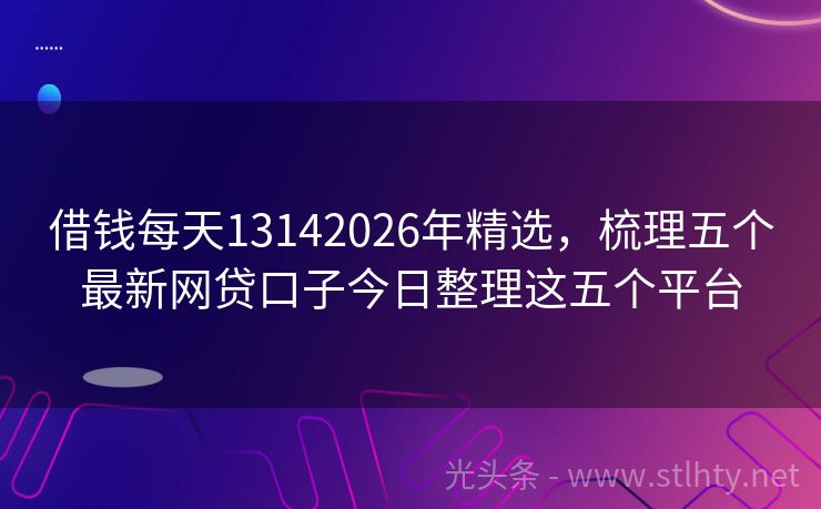借钱每天13142026年精选，梳理五个最新网贷口子今日整理这五个平台