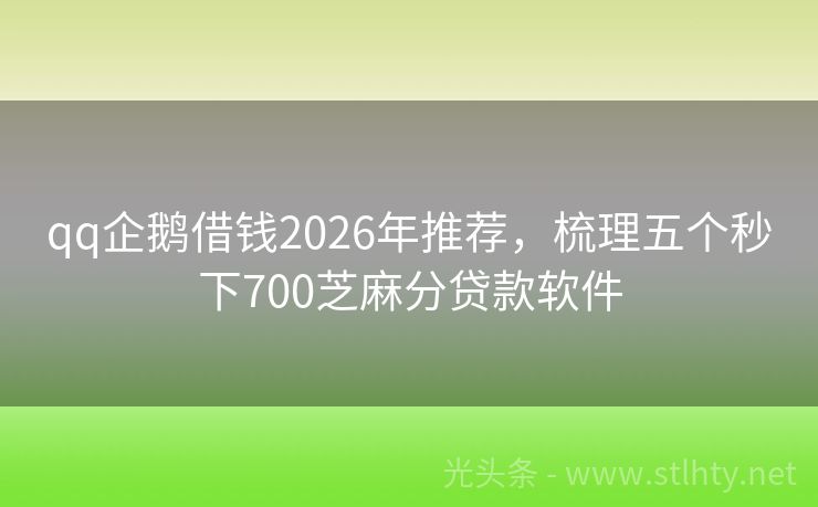 qq企鹅借钱2026年推荐，梳理五个秒下700芝麻分贷款软件