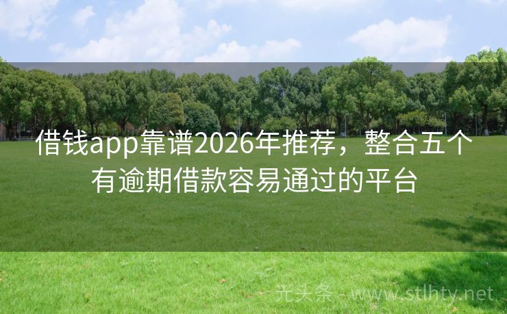 借钱app靠谱2026年推荐，整合五个有逾期借款容易通过的平台