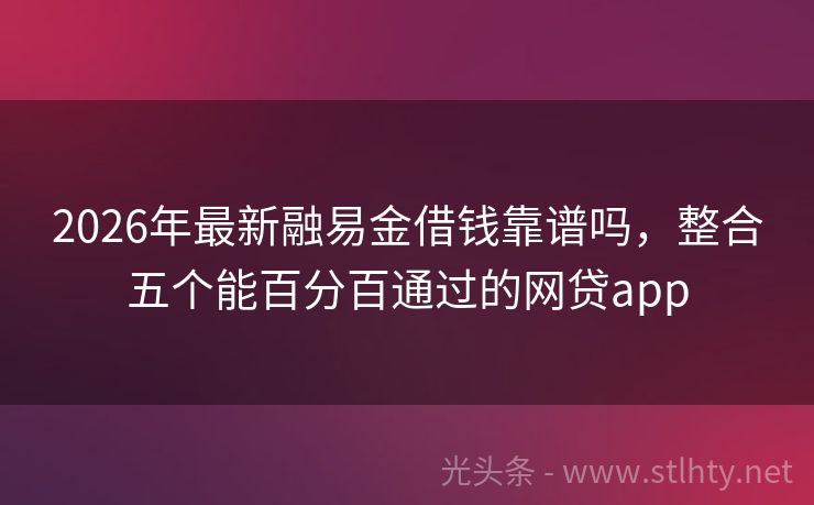 2026年最新融易金借钱靠谱吗，整合五个能百分百通过的网贷app