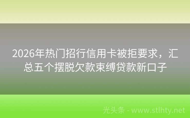 2026年热门招行信用卡被拒要求，汇总五个摆脱欠款束缚贷款新口子