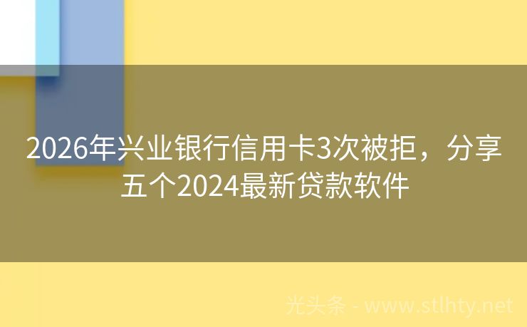 2026年兴业银行信用卡3次被拒，分享五个2024最新贷款软件