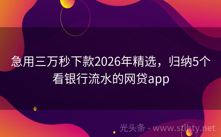 急用三万秒下款2026年精选，归纳5个看银行流水的网贷app