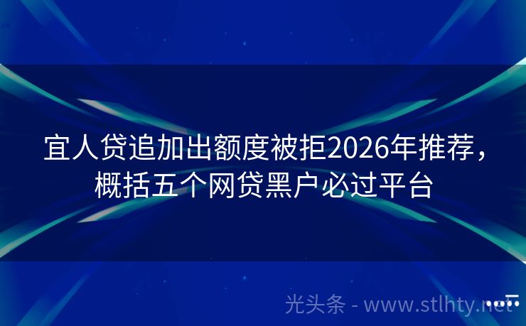 宜人贷追加出额度被拒2026年推荐，概括五个网贷黑户必过平台