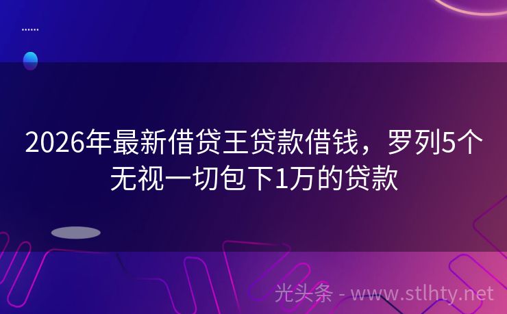 2026年最新借贷王贷款借钱，罗列5个无视一切包下1万的贷款