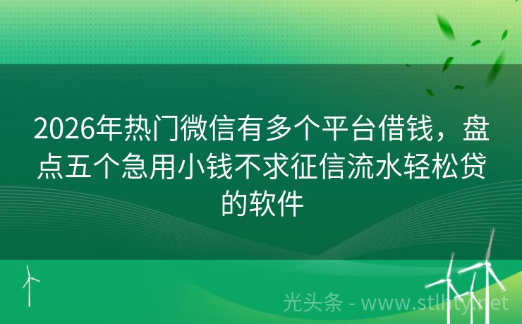 2026年热门微信有多个平台借钱，盘点五个急用小钱不求征信流水轻松贷的软件