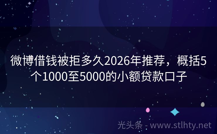 微博借钱被拒多久2026年推荐，概括5个1000至5000的小额贷款口子