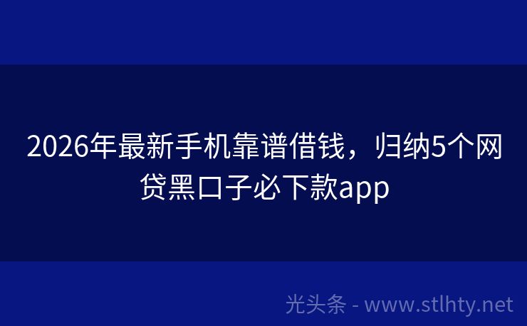 2026年最新手机靠谱借钱，归纳5个网贷黑口子必下款app