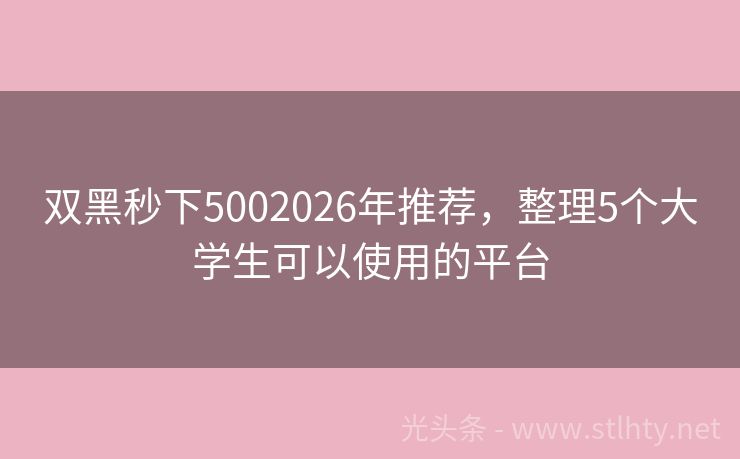 双黑秒下5002026年推荐，整理5个大学生可以使用的平台