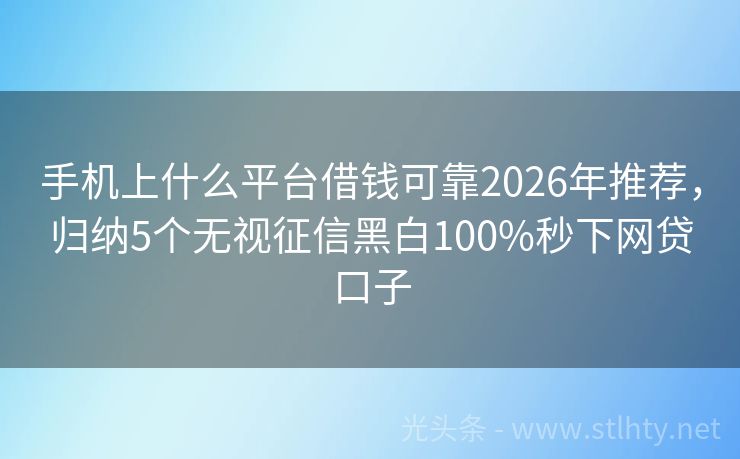 手机上什么平台借钱可靠2026年推荐，归纳5个无视征信黑白100%秒下网贷口子