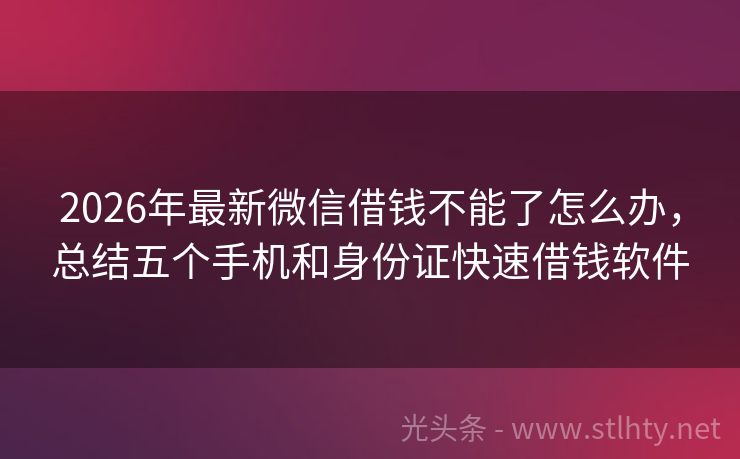 2026年最新微信借钱不能了怎么办，总结五个手机和身份证快速借钱软件