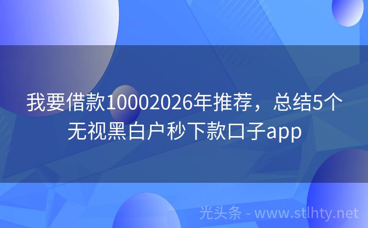 我要借款10002026年推荐，总结5个无视黑白户秒下款口子app