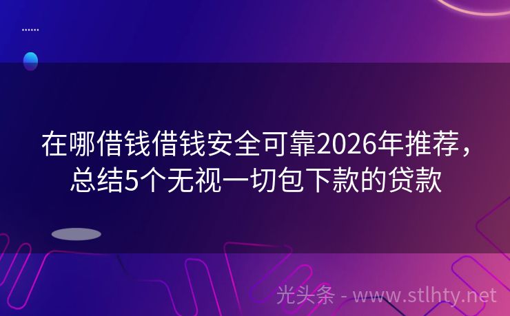 在哪借钱借钱安全可靠2026年推荐，总结5个无视一切包下款的贷款