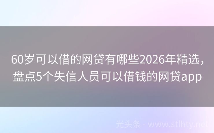 60岁可以借的网贷有哪些2026年精选，盘点5个失信人员可以借钱的网贷app