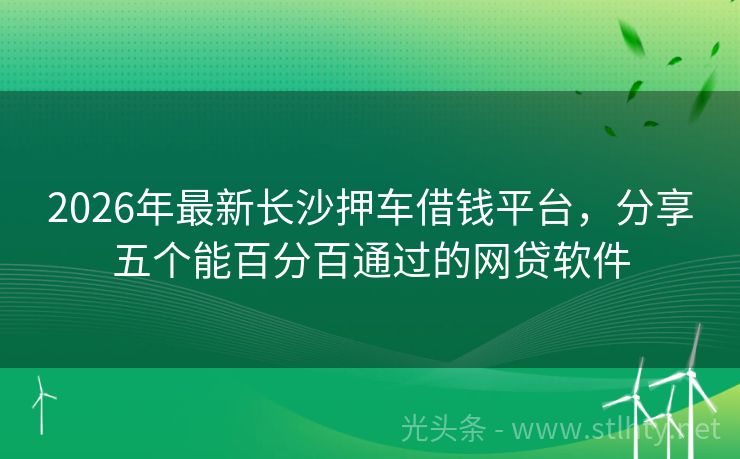 2026年最新长沙押车借钱平台，分享五个能百分百通过的网贷软件