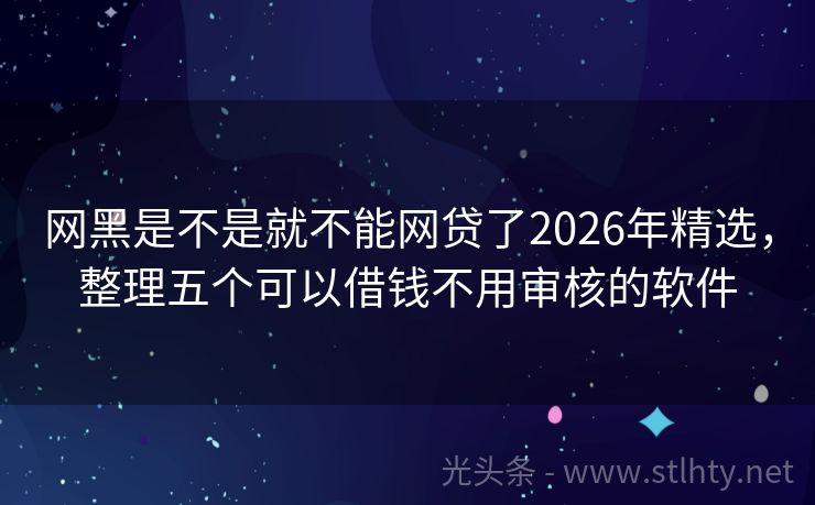 网黑是不是就不能网贷了2026年精选，整理五个可以借钱不用审核的软件