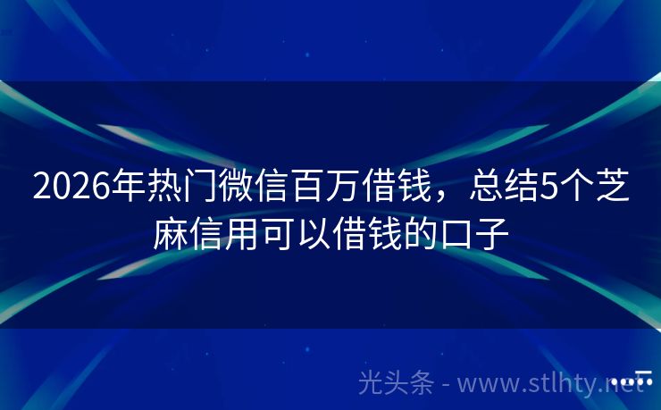 2026年热门微信百万借钱，总结5个芝麻信用可以借钱的口子