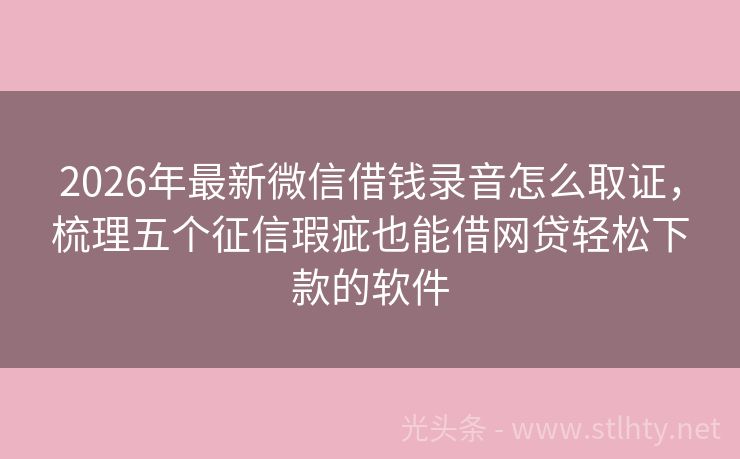 2026年最新微信借钱录音怎么取证，梳理五个征信瑕疵也能借网贷轻松下款的软件