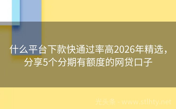 什么平台下款快通过率高2026年精选，分享5个分期有额度的网贷口子