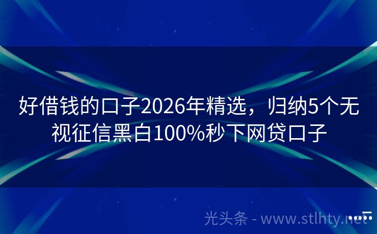 好借钱的口子2026年精选，归纳5个无视征信黑白100%秒下网贷口子