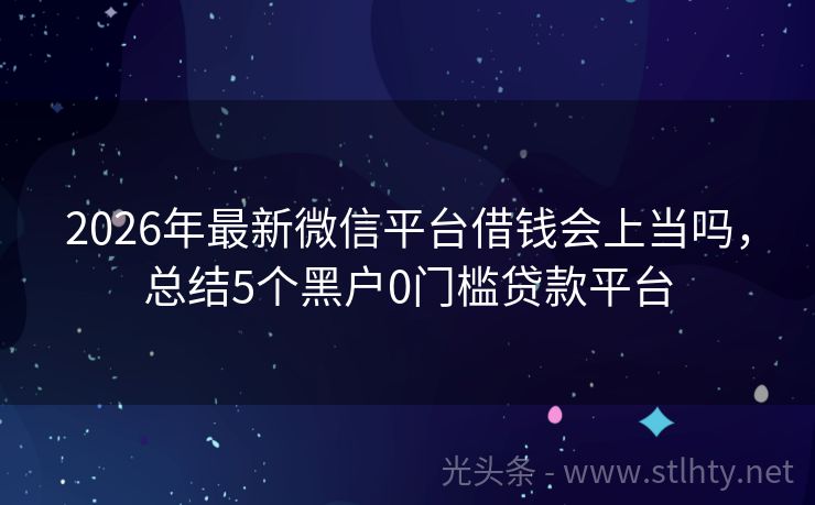 2026年最新微信平台借钱会上当吗，总结5个黑户0门槛贷款平台