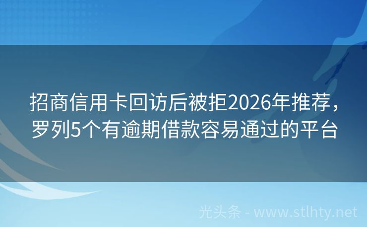 招商信用卡回访后被拒2026年推荐，罗列5个有逾期借款容易通过的平台