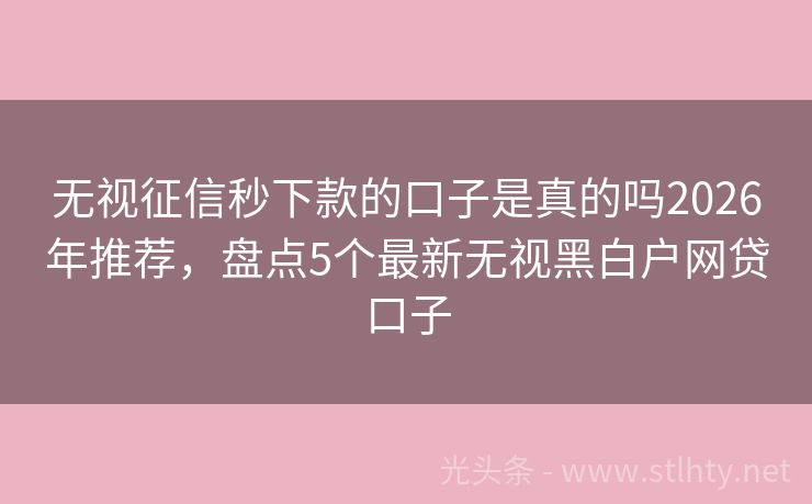 无视征信秒下款的口子是真的吗2026年推荐，盘点5个最新无视黑白户网贷口子