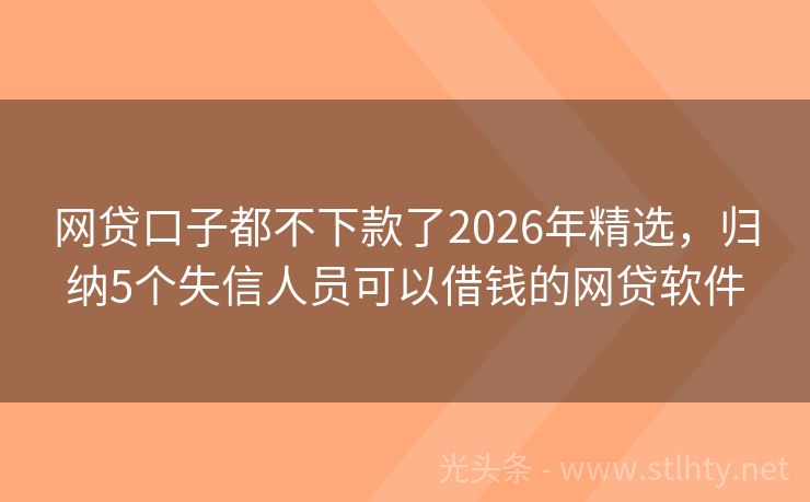 网贷口子都不下款了2026年精选，归纳5个失信人员可以借钱的网贷软件