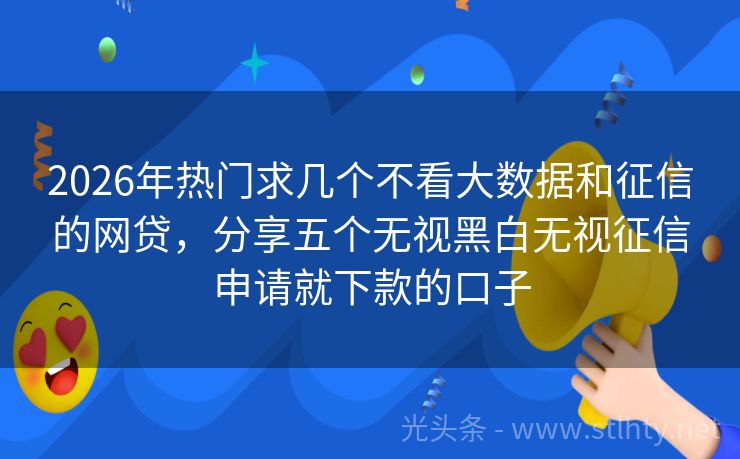 2026年热门求几个不看大数据和征信的网贷，分享五个无视黑白无视征信申请就下款的口子