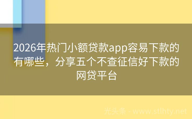 2026年热门小额贷款app容易下款的有哪些，分享五个不查征信好下款的网贷平台