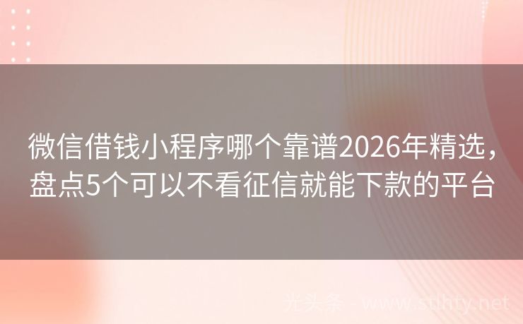 微信借钱小程序哪个靠谱2026年精选，盘点5个可以不看征信就能下款的平台