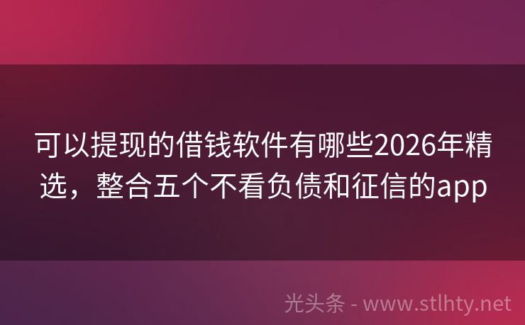 可以提现的借钱软件有哪些2026年精选，整合五个不看负债和征信的app