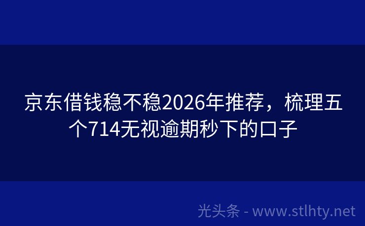 京东借钱稳不稳2026年推荐，梳理五个714无视逾期秒下的口子