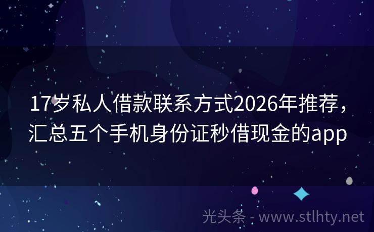17岁私人借款联系方式2026年推荐，汇总五个手机身份证秒借现金的app