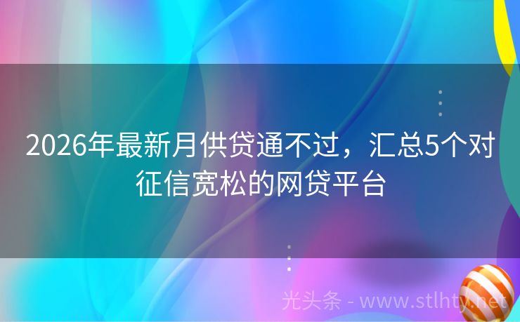 2026年最新月供贷通不过，汇总5个对征信宽松的网贷平台
