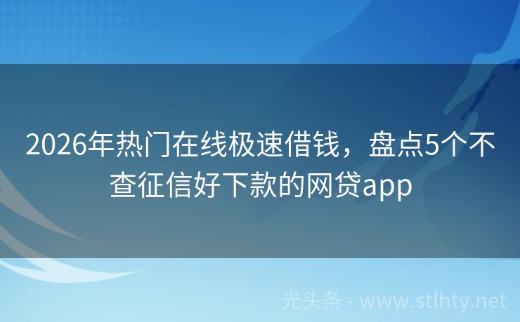 2026年热门在线极速借钱，盘点5个不查征信好下款的网贷app