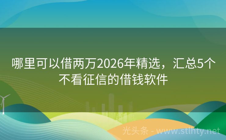 哪里可以借两万2026年精选，汇总5个不看征信的借钱软件
