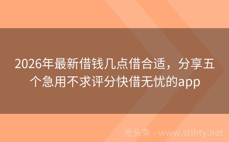 2026年最新借钱几点借合适，分享五个急用不求评分快借无忧的app