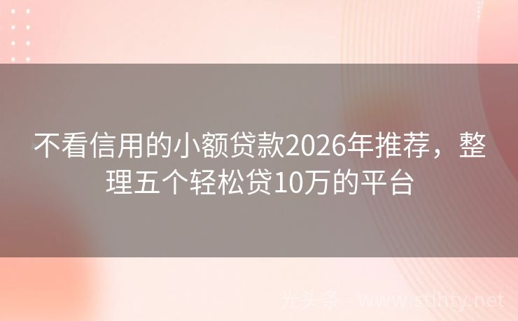 不看信用的小额贷款2026年推荐，整理五个轻松贷10万的平台
