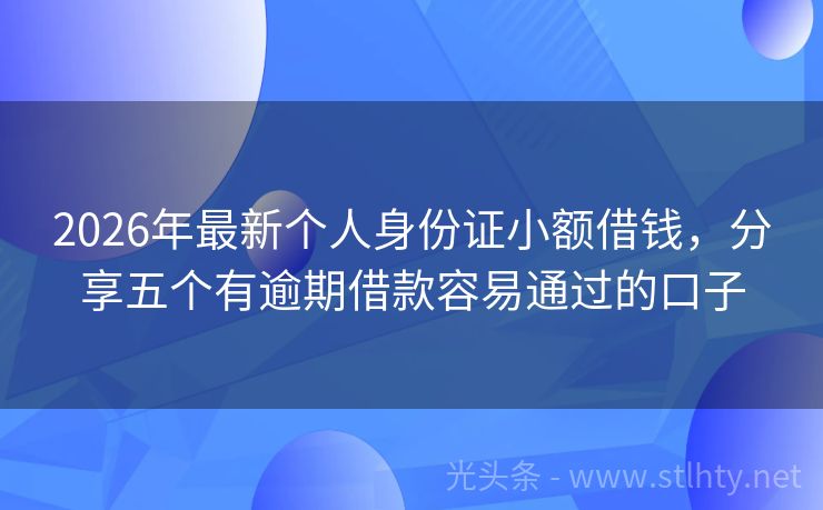 2026年最新个人身份证小额借钱，分享五个有逾期借款容易通过的口子