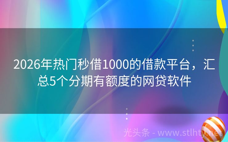 2026年热门秒借1000的借款平台，汇总5个分期有额度的网贷软件