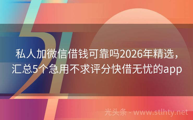 私人加微信借钱可靠吗2026年精选，汇总5个急用不求评分快借无忧的app