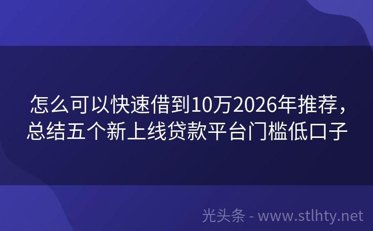 怎么可以快速借到10万2026年推荐，总结五个新上线贷款平台门槛低口子