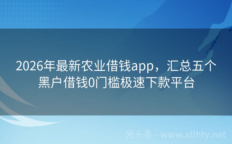 2026年最新农业借钱app，汇总五个黑户借钱0门槛极速下款平台